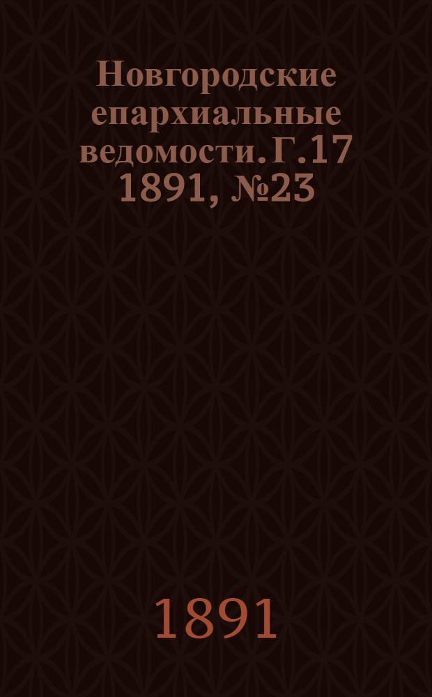 Новгородские епархиальные ведомости. Г.17 1891, № 23 : Г.17 1891, № 23