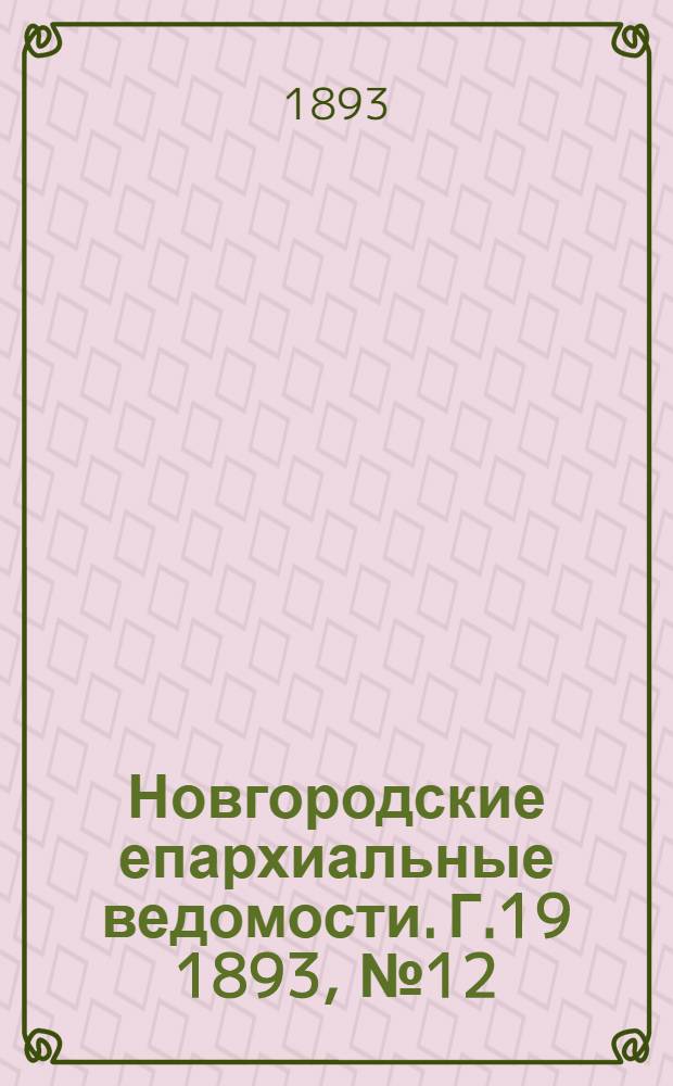 Новгородские епархиальные ведомости. Г.19 1893, № 12 : Г.19 1893, № 12