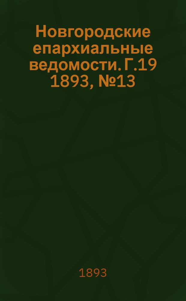Новгородские епархиальные ведомости. Г.19 1893, № 13 : Г.19 1893, № 13
