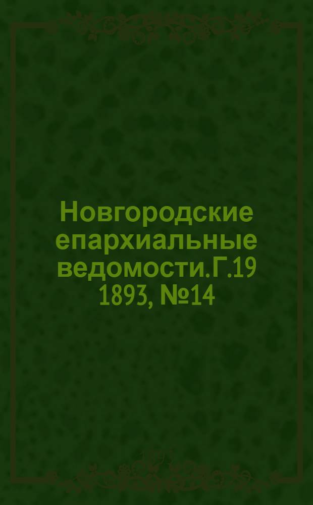 Новгородские епархиальные ведомости. Г.19 1893, № 14 : Г.19 1893, № 14