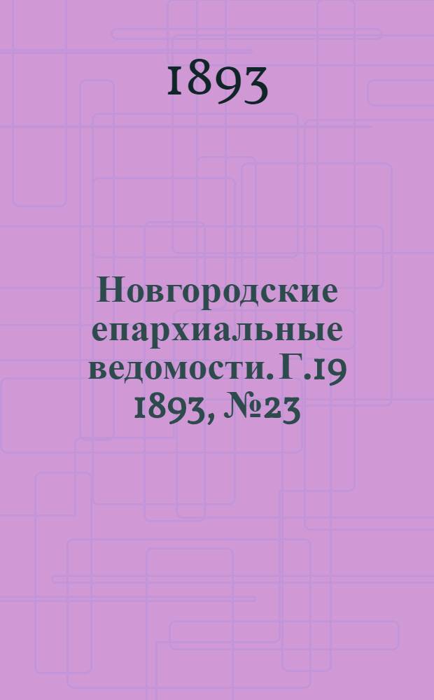 Новгородские епархиальные ведомости. Г.19 1893, № 23 : Г.19 1893, № 23