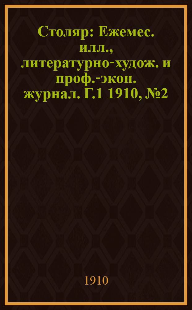 Столяр : Ежемес. илл., литературно-худож. и проф.-экон. журнал. [Г.1] 1910, № 2 : [Г.1] 1910, № 2