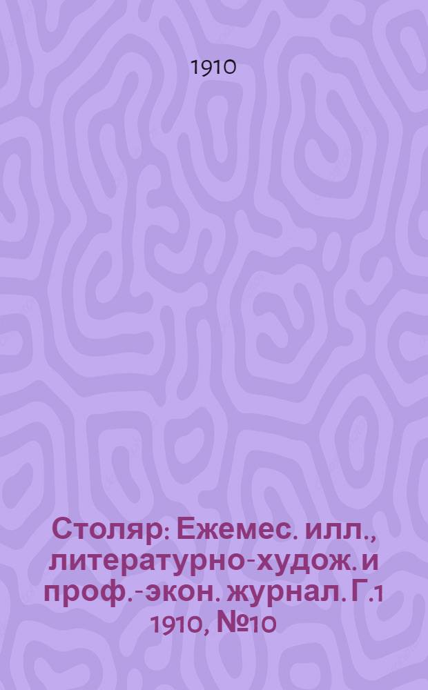 Столяр : Ежемес. илл., литературно-худож. и проф.-экон. журнал. [Г.1] 1910, № 10 : [Г.1] 1910, № 10
