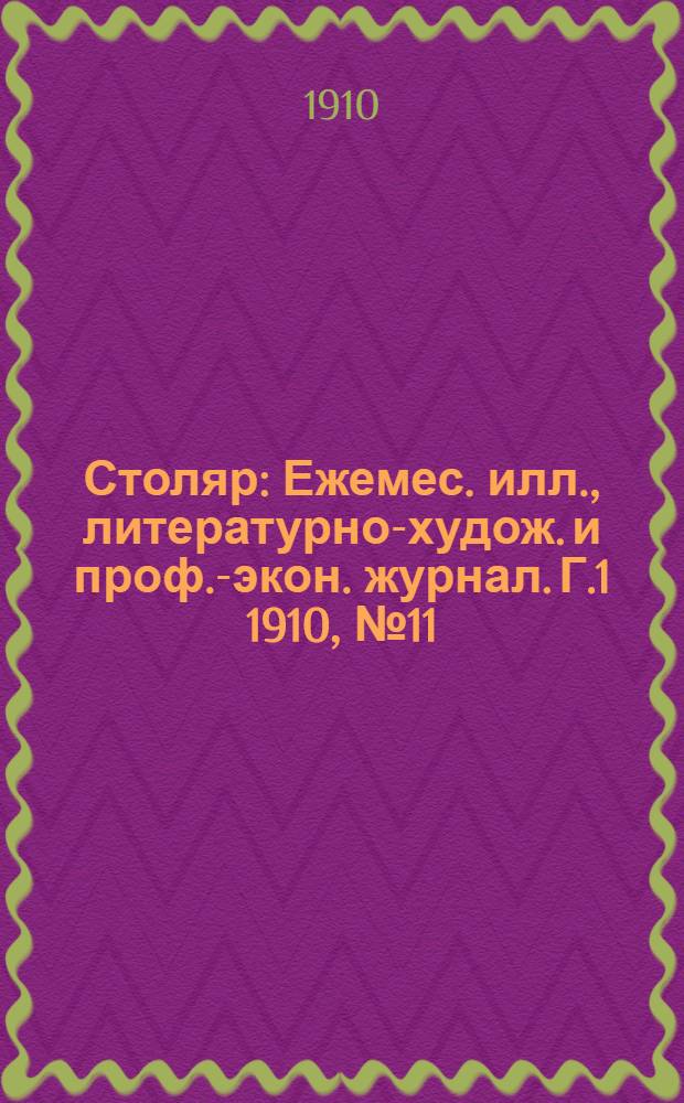 Столяр : Ежемес. илл., литературно-худож. и проф.-экон. журнал. [Г.1] 1910, № 11 : [Г.1] 1910, № 11