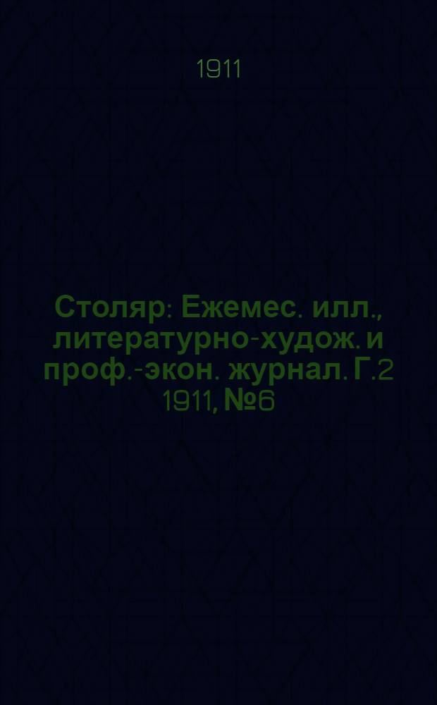 Столяр : Ежемес. илл., литературно-худож. и проф.-экон. журнал. Г.2 1911, № 6 : Г.2 1911, № 6