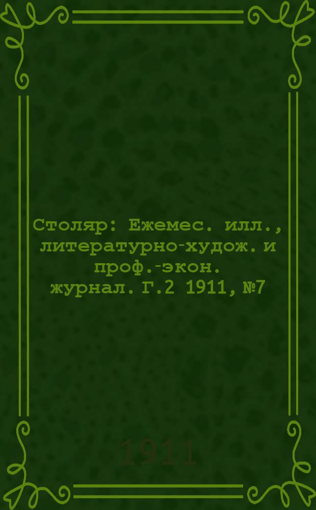 Столяр : Ежемес. илл., литературно-худож. и проф.-экон. журнал. Г.2 1911, № 7 : Г.2 1911, № 7