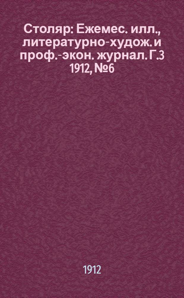 Столяр : Ежемес. илл., литературно-худож. и проф.-экон. журнал. Г.3 1912, № 6 : Г.3 1912, № 6