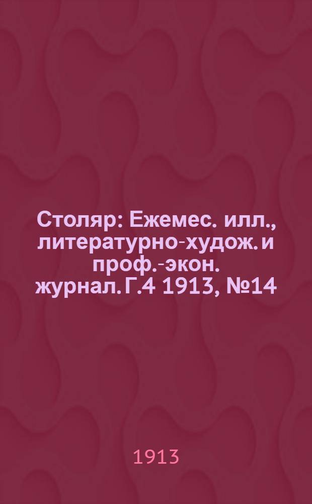 Столяр : Ежемес. илл., литературно-худож. и проф.-экон. журнал. Г.4 1913, № 14(74) : Г.4 1913, № 14(74)