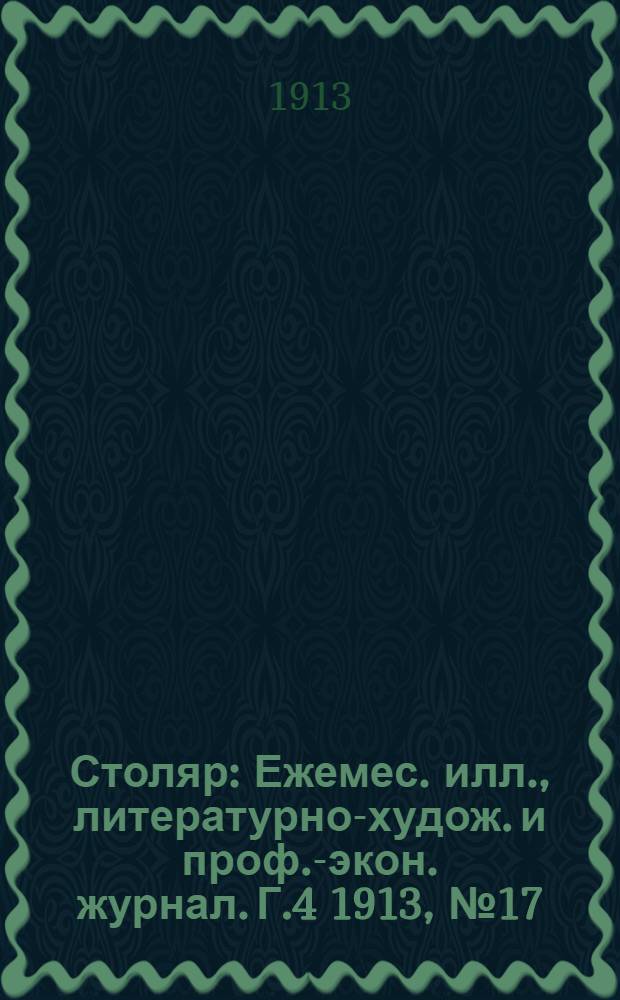 Столяр : Ежемес. илл., литературно-худож. и проф.-экон. журнал. Г.4 1913, № 17/18(77/78) : Г.4 1913, № 17/18(77/78)