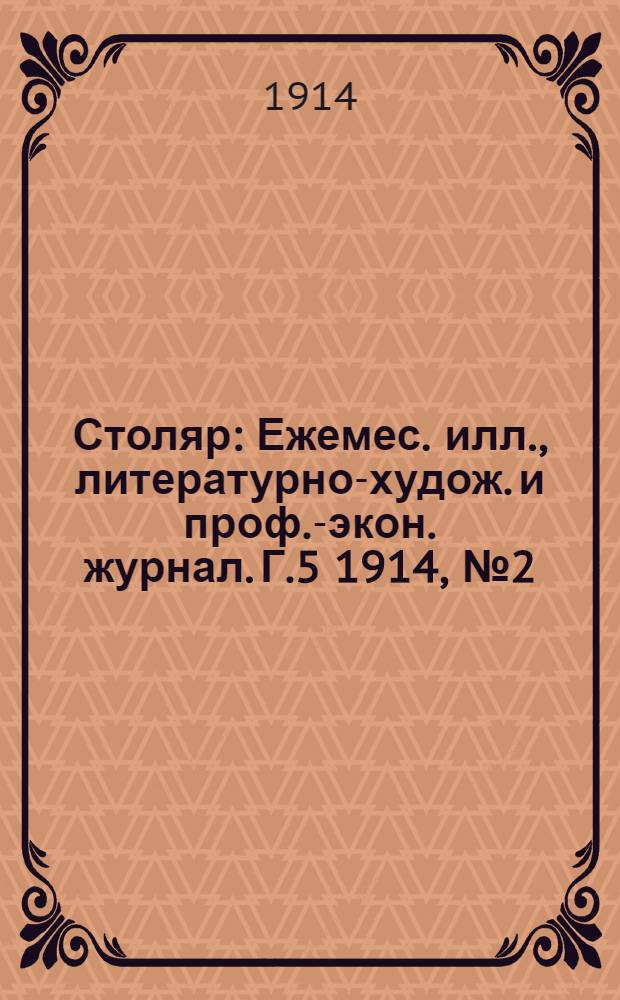 Столяр : Ежемес. илл., литературно-худож. и проф.-экон. журнал. Г.5 1914, № 2(86) : Г.5 1914, № 2(86)