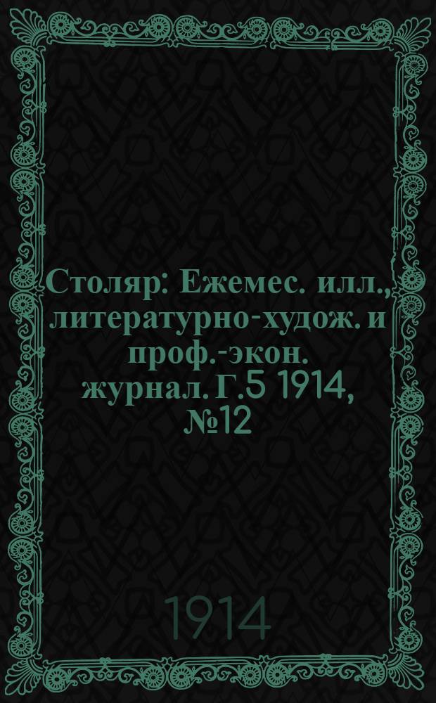 Столяр : Ежемес. илл., литературно-худож. и проф.-экон. журнал. Г.5 1914, № 12/13(96/97) : Г.5 1914, № 12/13(96/97)