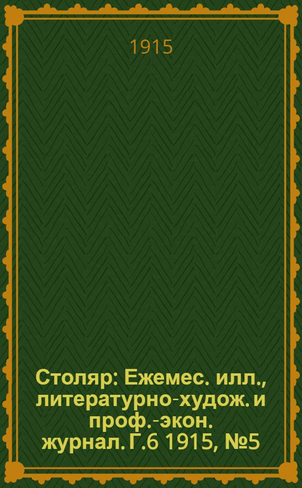 Столяр : Ежемес. илл., литературно-худож. и проф.-экон. журнал. Г.6 1915, № 5(113) : Г.6 1915, № 5(113)