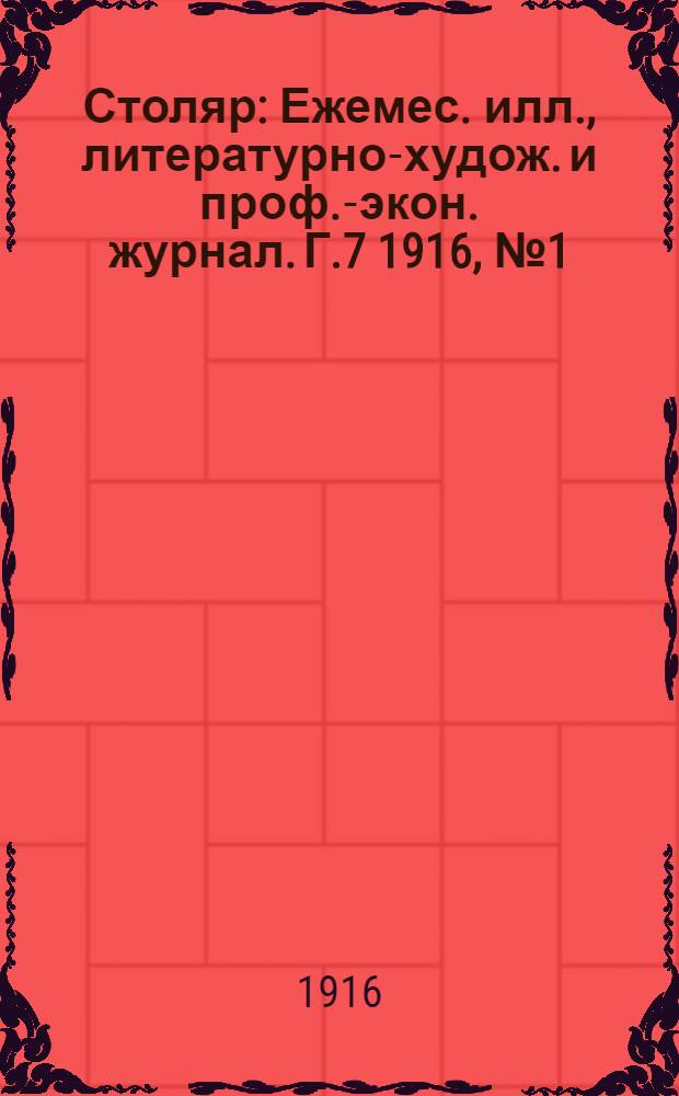 Столяр : Ежемес. илл., литературно-худож. и проф.-экон. журнал. Г.7 1916, № 1(133) : Г.7 1916, № 1(133)