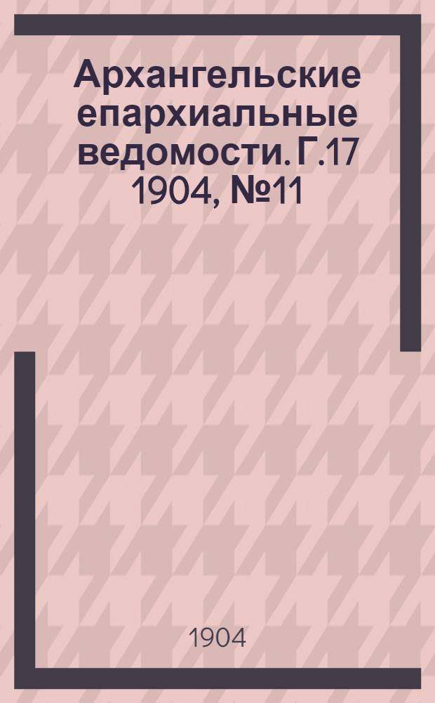 Архангельские епархиальные ведомости. Г.17 1904, №11(15 июня)
