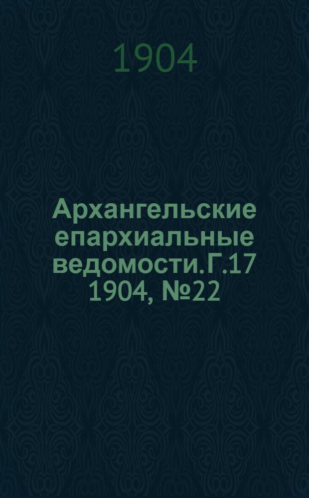 Архангельские епархиальные ведомости. Г.17 1904, №22(30 нояб.)