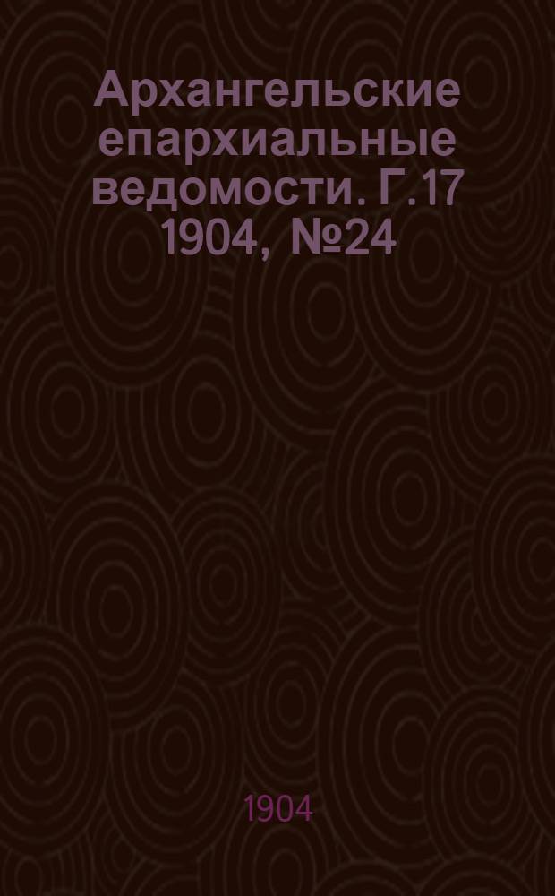 Архангельские епархиальные ведомости. Г.17 1904, №24(30 дек.)