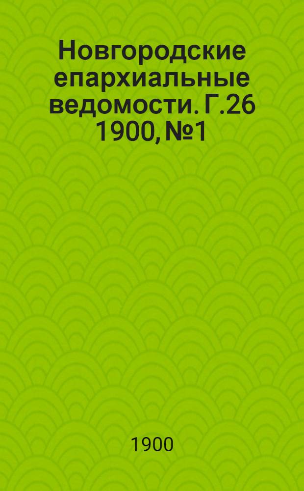 Новгородские епархиальные ведомости. Г.26 1900, № 1 : Г.26 1900, № 1