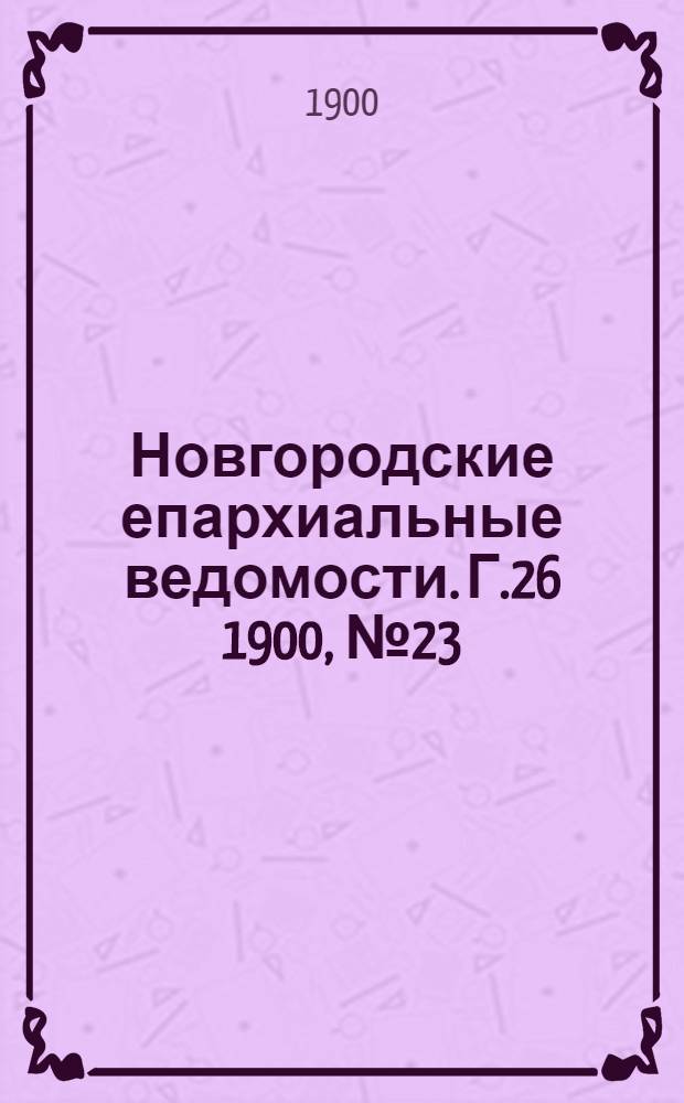 Новгородские епархиальные ведомости. Г.26 1900, № 23 : Г.26 1900, № 23