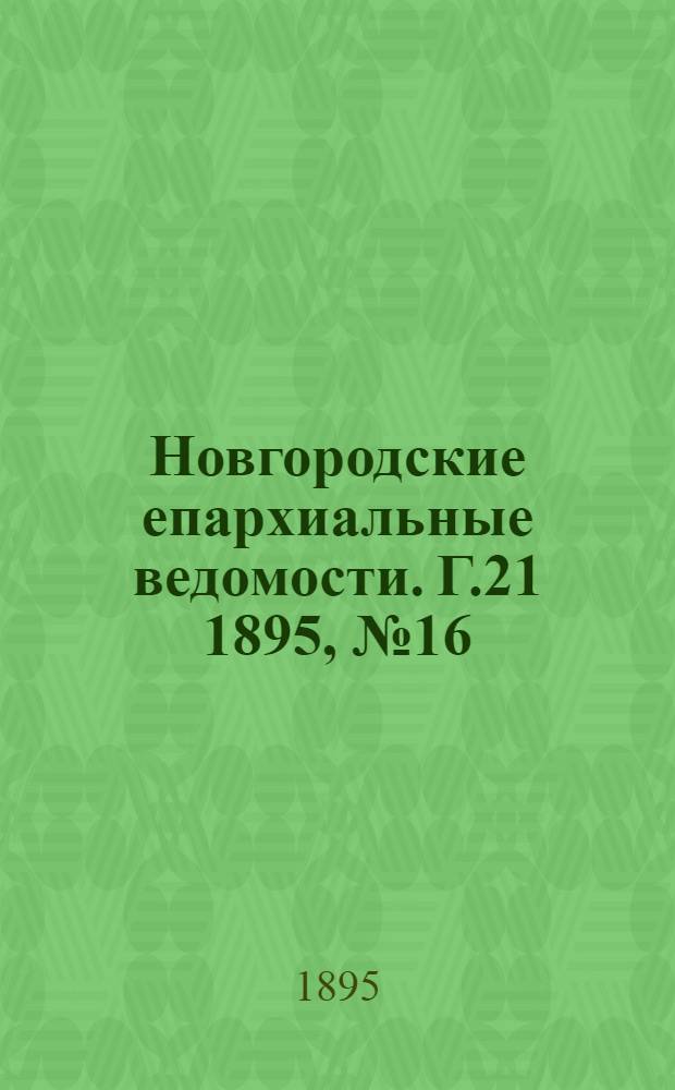 Новгородские епархиальные ведомости. Г.21 1895, № 16 : Г.21 1895, № 16