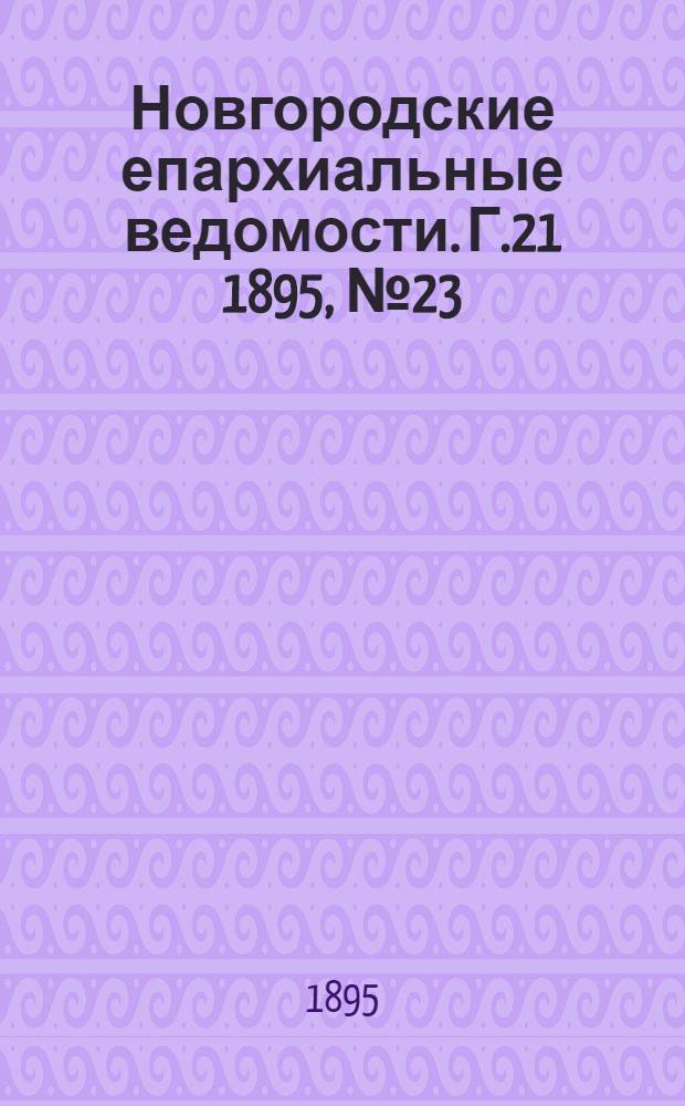 Новгородские епархиальные ведомости. Г.21 1895, № 23 : Г.21 1895, № 23