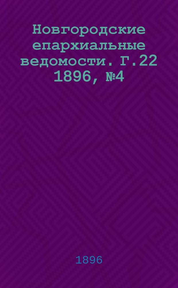 Новгородские епархиальные ведомости. Г.22 1896, № 4 : Г.22 1896, № 4