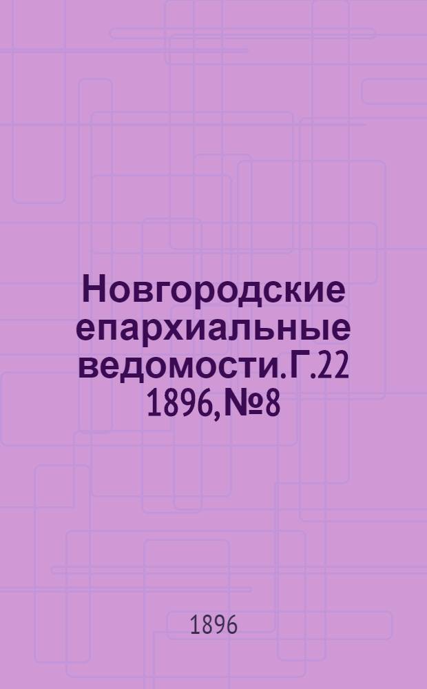 Новгородские епархиальные ведомости. Г.22 1896, № 8 : Г.22 1896, № 8