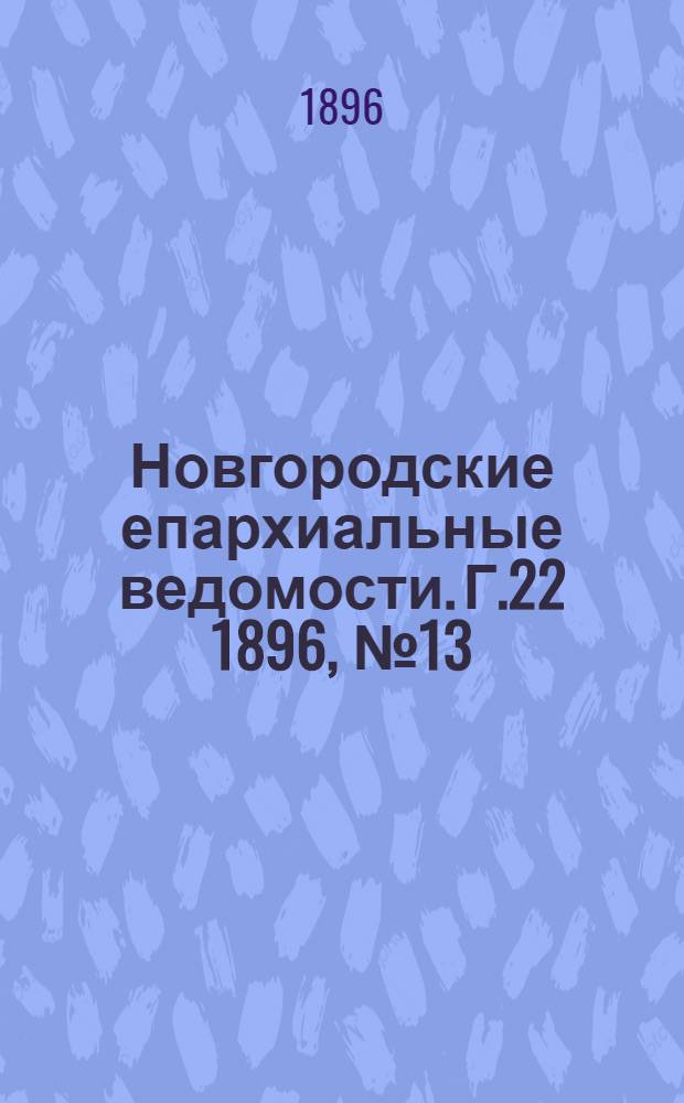 Новгородские епархиальные ведомости. Г.22 1896, № 13 : Г.22 1896, № 13