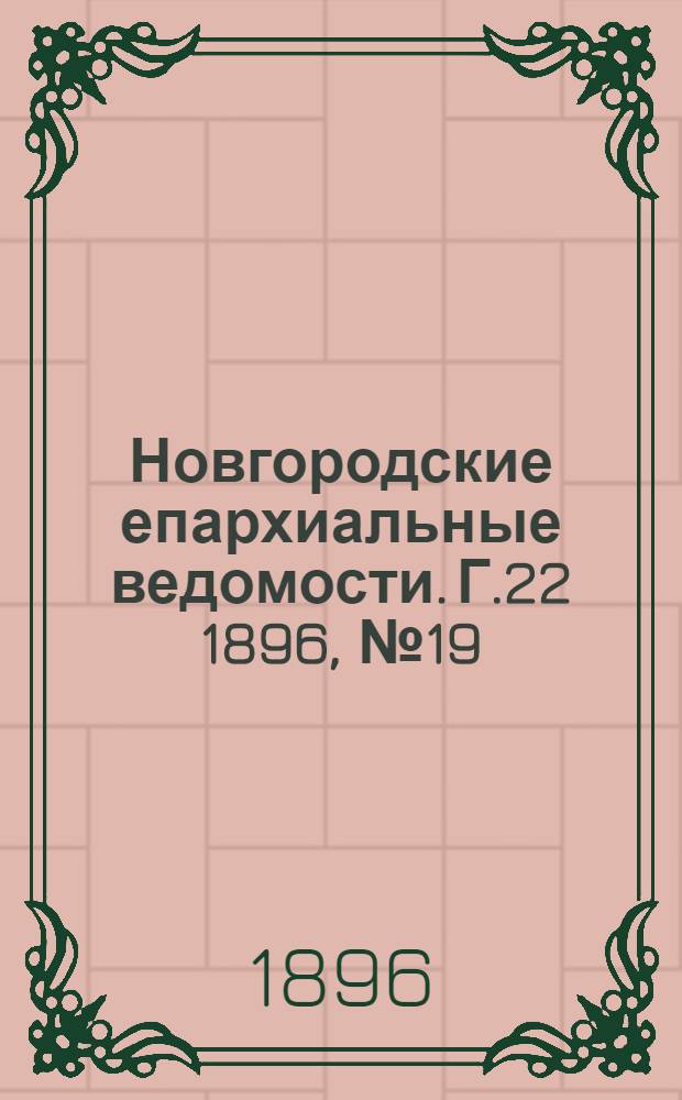 Новгородские епархиальные ведомости. Г.22 1896, № 19 : Г.22 1896, № 19