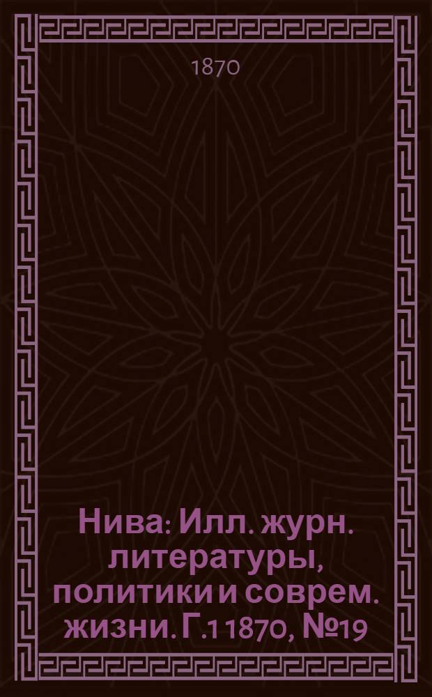 Нива : Илл. журн. литературы, политики и соврем. жизни. Г.1 1870, № 19 : Г.1 1870, № 19