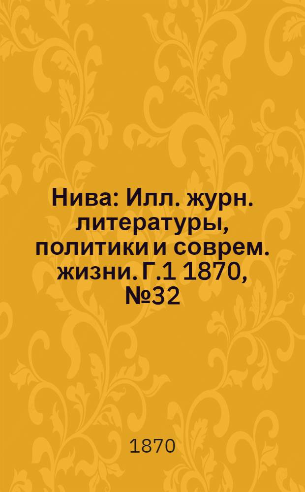 Нива : Илл. журн. литературы, политики и соврем. жизни. Г.1 1870, № 32 : Г.1 1870, № 32