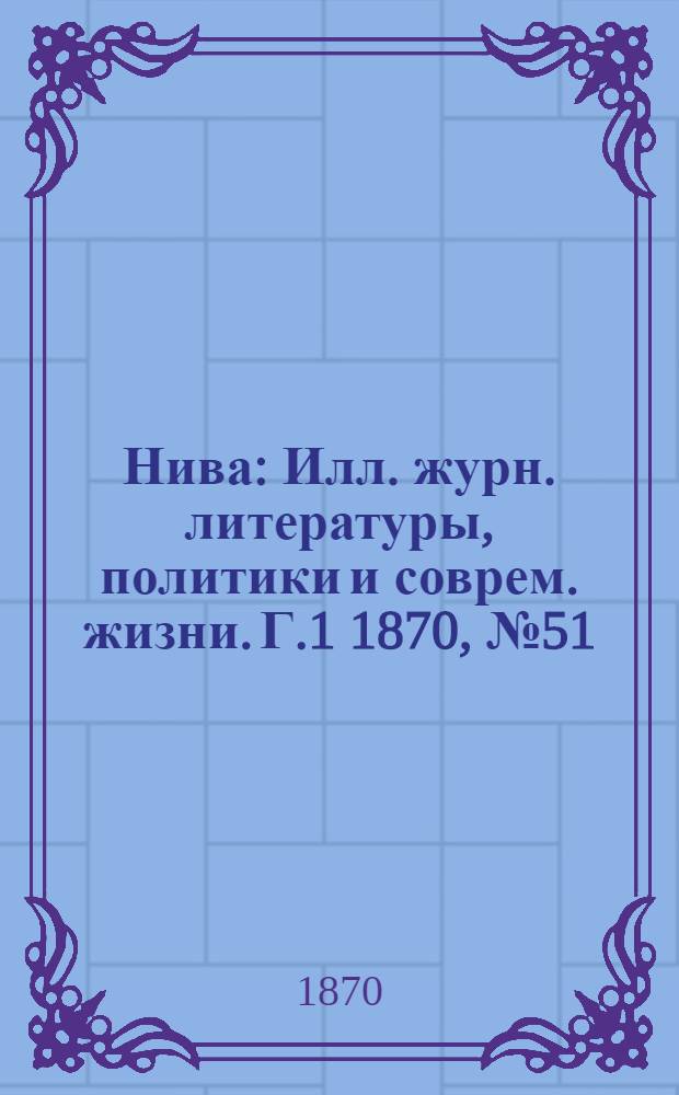 Нива : Илл. журн. литературы, политики и соврем. жизни. Г.1 1870, № 51 : Г.1 1870, № 51
