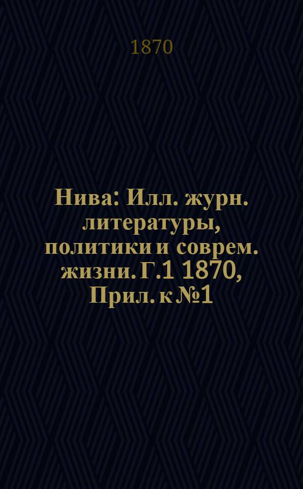 Нива : Илл. журн. литературы, политики и соврем. жизни. Г.1 1870, Прил. к № 1 : Г.1 1870, Прил. к № 1