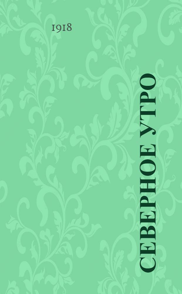Северное утро : Ежедн. газ. Г.8 1918, № 152 (2049) (5 авг.) : Г.8 1918, № 152 (2049) (5 авг.)