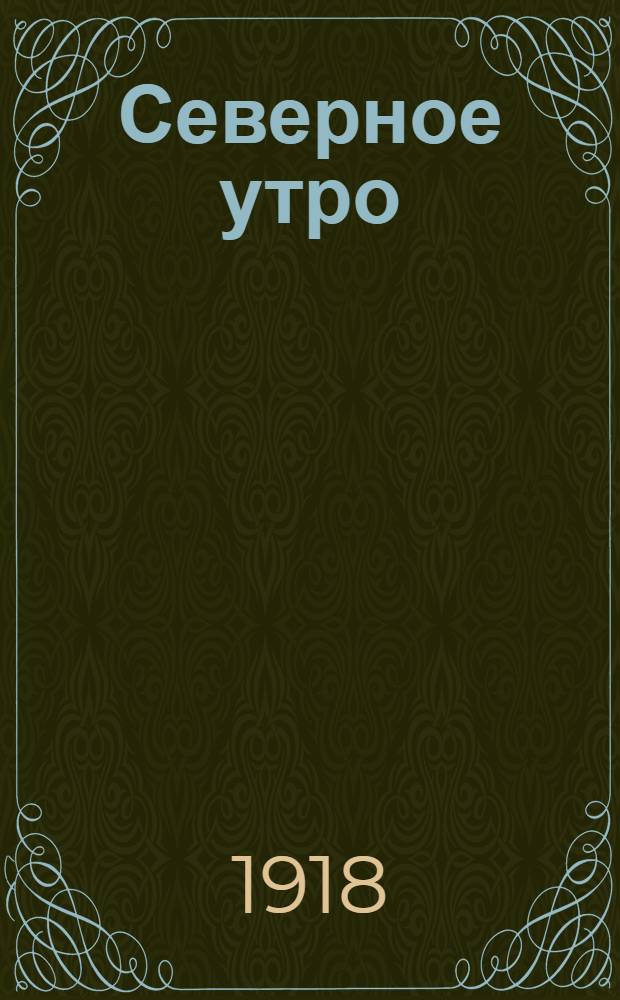 Северное утро : Ежедн. газ. Г.8 1918, № 156 (2053) (10 авг.) : Г.8 1918, № 156 (2053) (10 авг.)