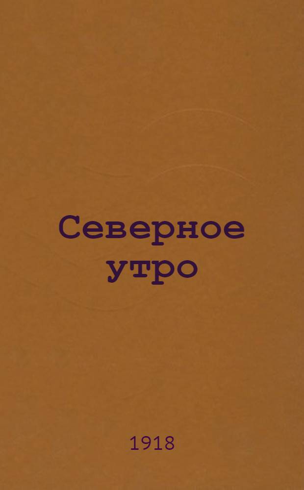 Северное утро : Ежедн. газ. Г.8 1918, № 162 (2058) (17 авг.) : Г.8 1918, № 162 (2058) (17 авг.)