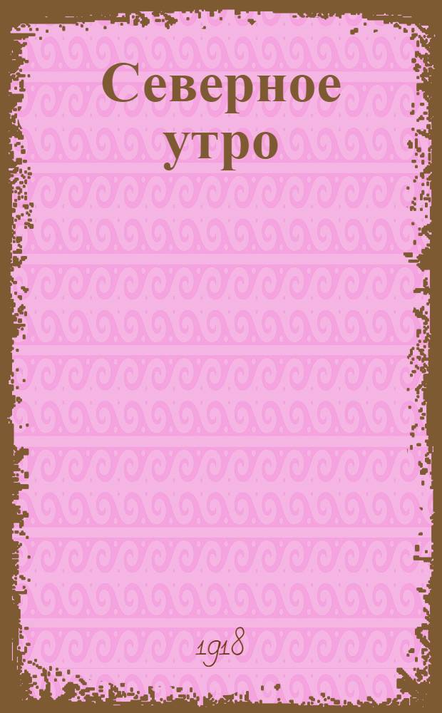Северное утро : Ежедн. газ. Г.8 1918, № 166 (2062) (24 авг.) : Г.8 1918, № 166 (2062) (24 авг.)