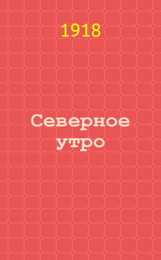 Северное утро : Ежедн. газ. Г.8 1918, № 169 (2065) (28 авг.) : Г.8 1918, № 169 (2065) (28 авг.)