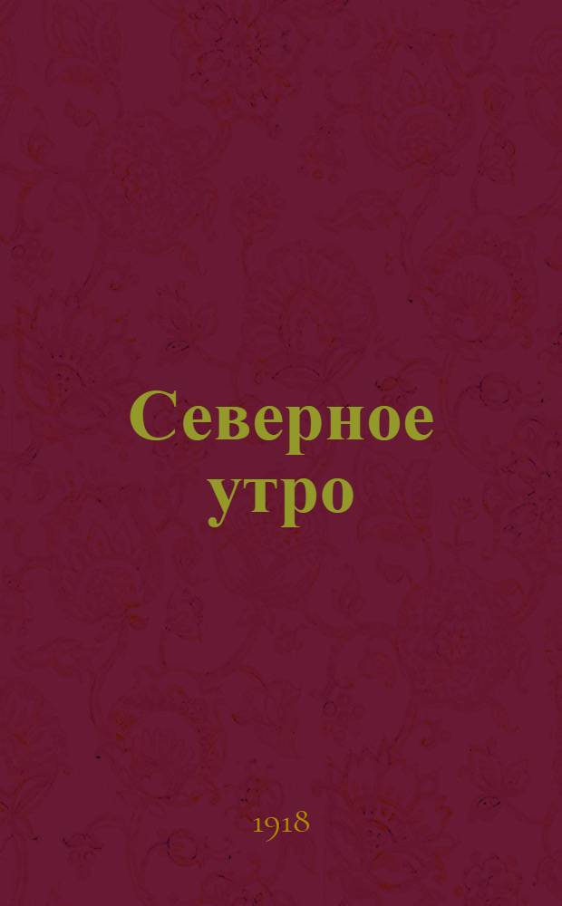 Северное утро : Ежедн. газ. Г.8 1918, № 197 (2093) (12 окт.) : Г.8 1918, № 197 (2093) (12 окт.)