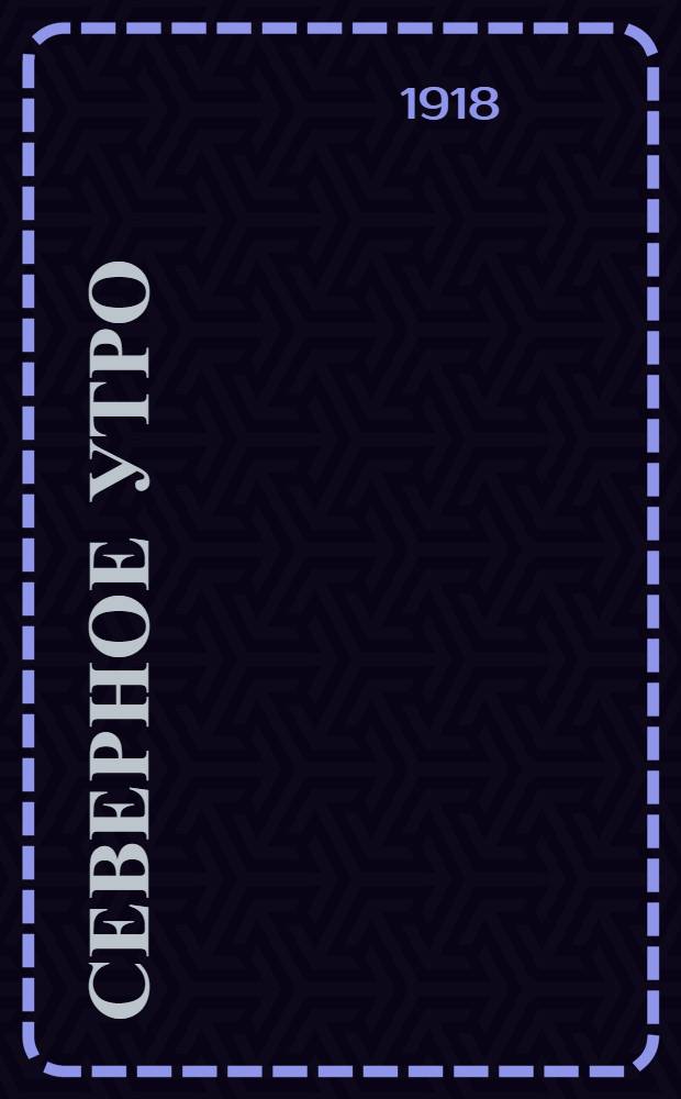 Северное утро : Ежедн. газ. Г.8 1918, № 212 (2108) (31 окт.) : Г.8 1918, № 212 (2108) (31 окт.)