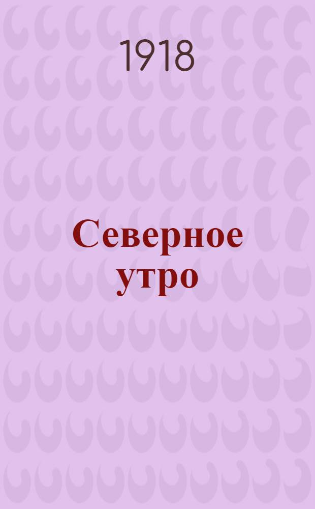 Северное утро : Ежедн. газ. Г.8 1918, № 214 (2110) (2 нояб.) : Г.8 1918, № 214 (2110) (2 нояб.)
