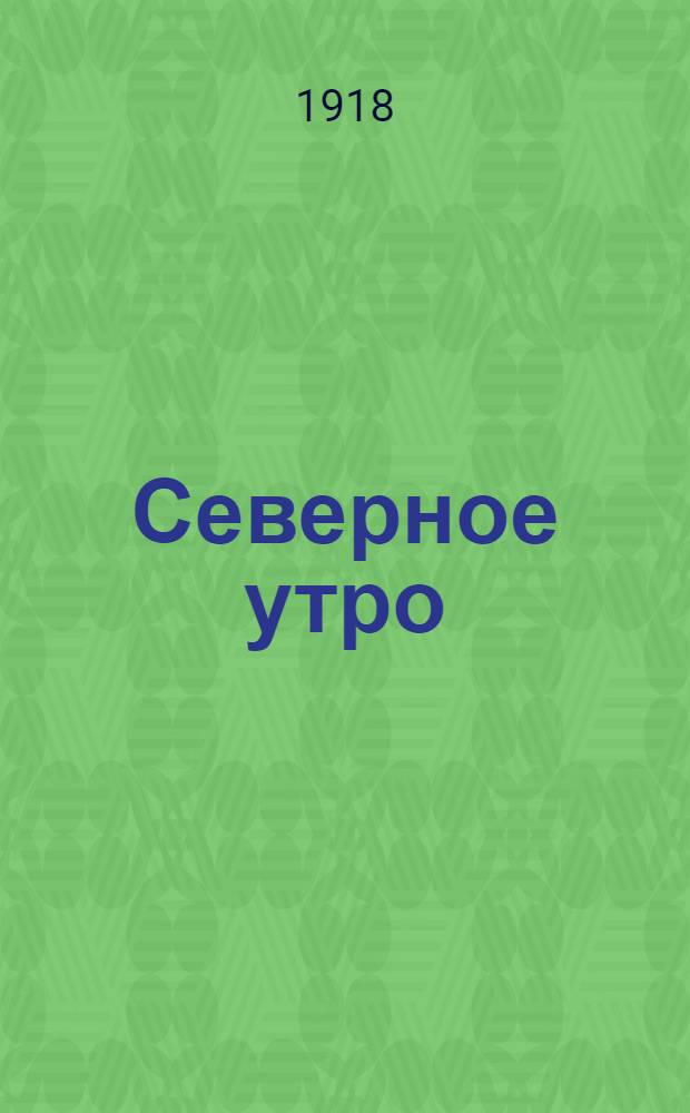 Северное утро : Ежедн. газ. Г.8 1918, № 215 (2111) (3 нояб.) : Г.8 1918, № 215 (2111) (3 нояб.)