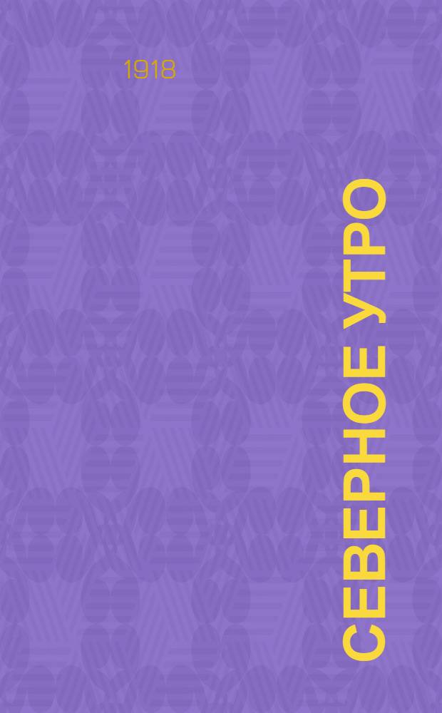 Северное утро : Ежедн. газ. Г.8 1918, № 219 (2115) (8 нояб.) : Г.8 1918, № 219 (2115) (8 нояб.)