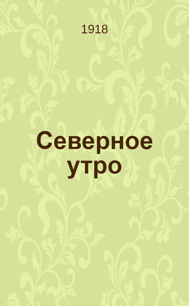 Северное утро : Ежедн. газ. Г.8 1918, № 226 (2122) (15 нояб.) : Г.8 1918, № 226 (2122) (15 нояб.)