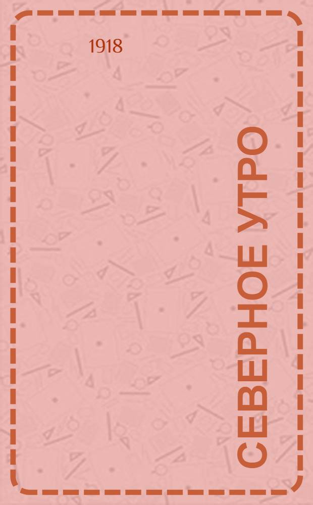 Северное утро : Ежедн. газ. Г.8 1918, № 227 (2123) (16 нояб.) : Г.8 1918, № 227 (2123) (16 нояб.)