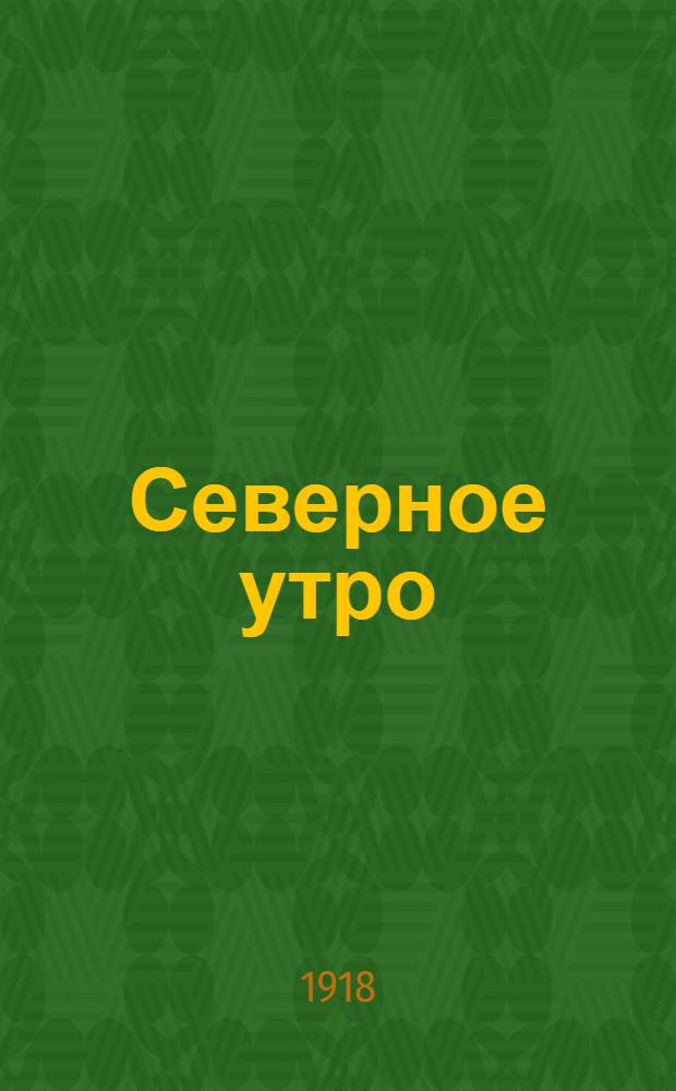 Северное утро : Ежедн. газ. Г.8 1918, № 234 (2130) (23 нояб.) : Г.8 1918, № 234 (2130) (23 нояб.)
