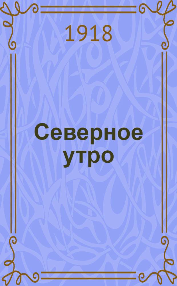 Северное утро : Ежедн. газ. Г.8 1918, № 239 (2135) (28 нояб.) : Г.8 1918, № 239 (2135) (28 нояб.)