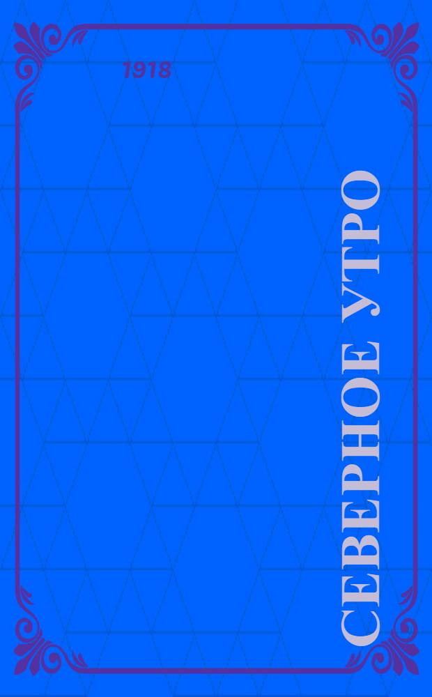 Северное утро : Ежедн. газ. Г.8 1918, № 267 (2164) (27 дек.) : Г.8 1918, № 267 (2164) (27 дек.)