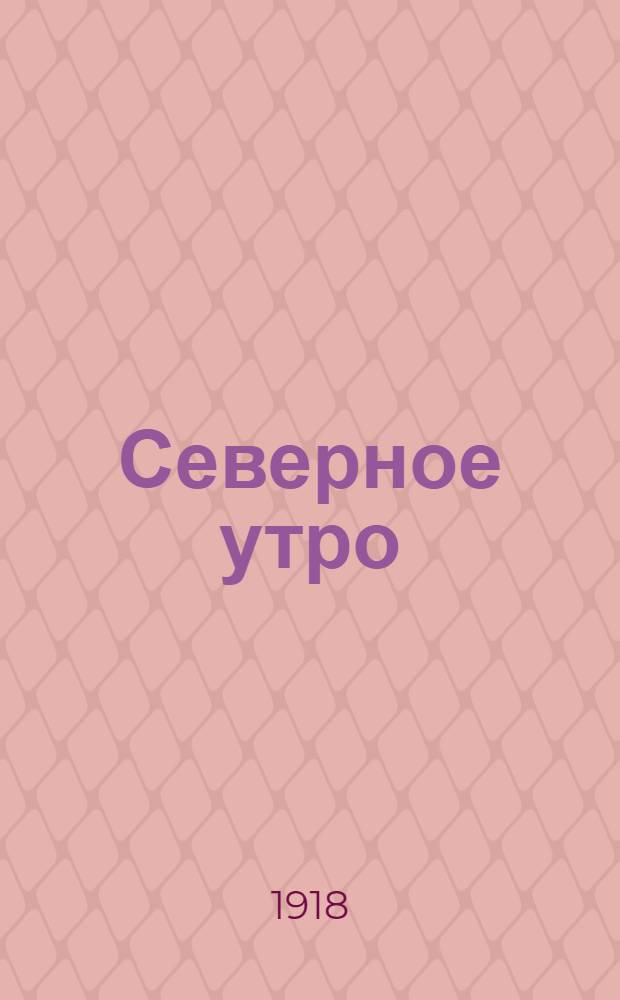 Северное утро : Ежедн. газ. Г.8 1918, № 268 (2165) (28 дек.) : Г.8 1918, № 268 (2165) (28 дек.)