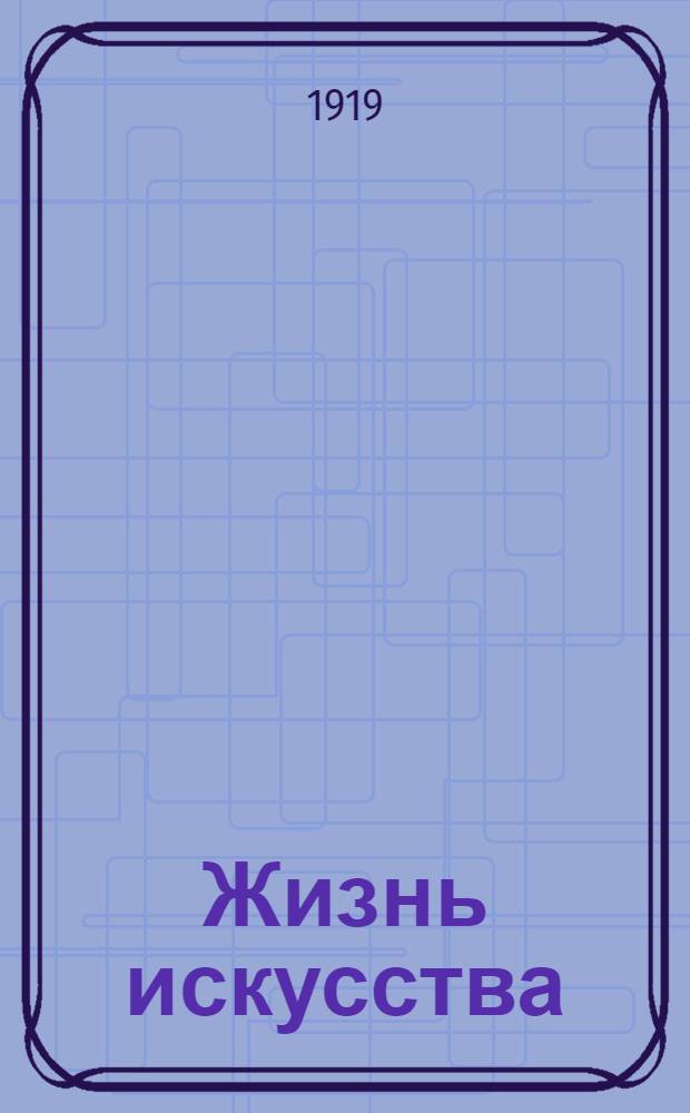 Жизнь искусства : ежедн. газ. 1919, № 130 (7 мая) : 1919, № 130 (7 мая)