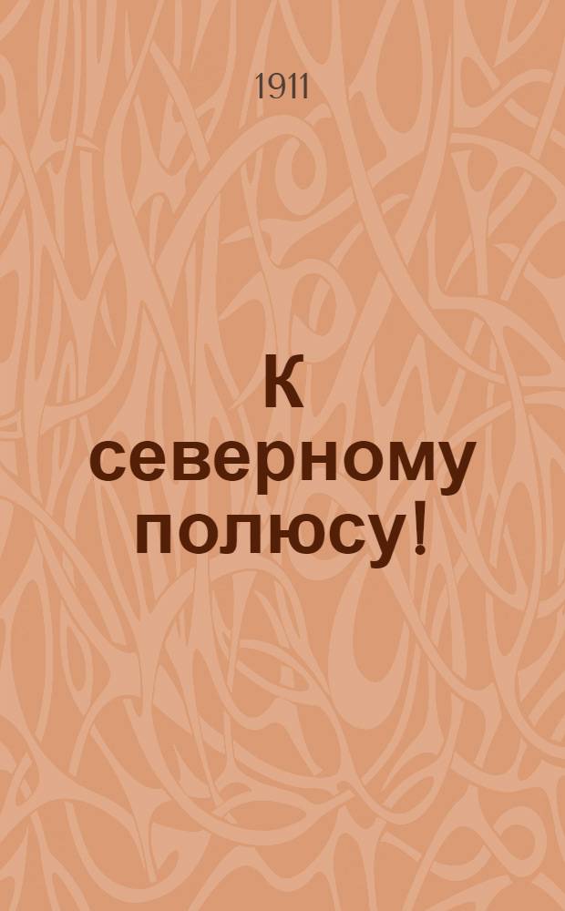 К северному полюсу! : открытие северного полюса Робертом Пири